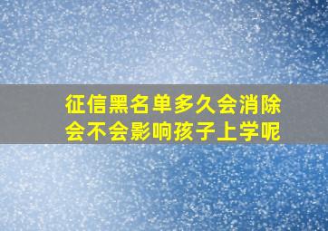 征信黑名单多久会消除会不会影响孩子上学呢