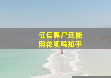 征信黑户还能用花呗吗知乎