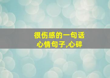 很伤感的一句话心情句子,心碎