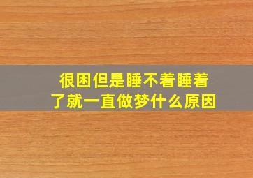 很困但是睡不着睡着了就一直做梦什么原因