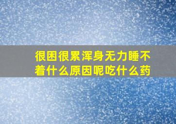 很困很累浑身无力睡不着什么原因呢吃什么药