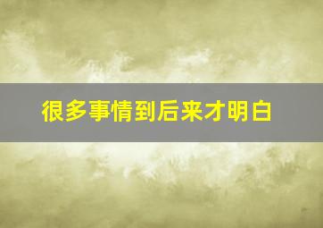 很多事情到后来才明白