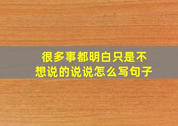 很多事都明白只是不想说的说说怎么写句子