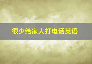 很少给家人打电话英语