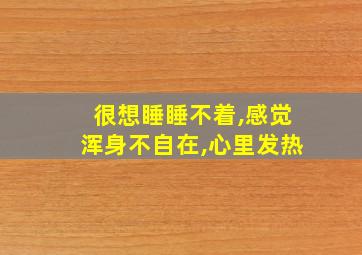 很想睡睡不着,感觉浑身不自在,心里发热