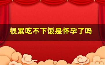 很累吃不下饭是怀孕了吗