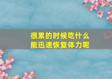 很累的时候吃什么能迅速恢复体力呢