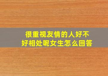 很重视友情的人好不好相处呢女生怎么回答