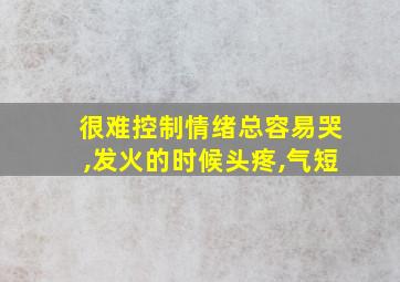 很难控制情绪总容易哭,发火的时候头疼,气短