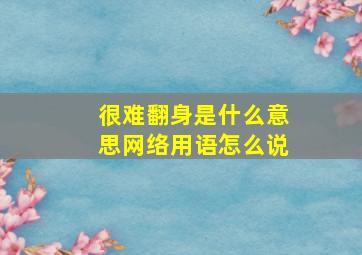 很难翻身是什么意思网络用语怎么说