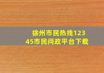 徐州市民热线12345市民问政平台下载