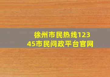 徐州市民热线12345市民问政平台官网