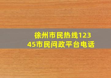 徐州市民热线12345市民问政平台电话