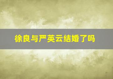 徐良与严英云结婚了吗