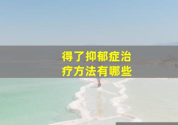 得了抑郁症治疗方法有哪些