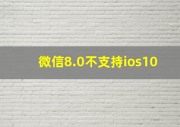 微信8.0不支持ios10