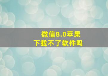 微信8.0苹果下载不了软件吗