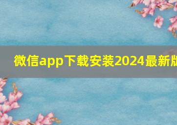 微信app下载安装2024最新版