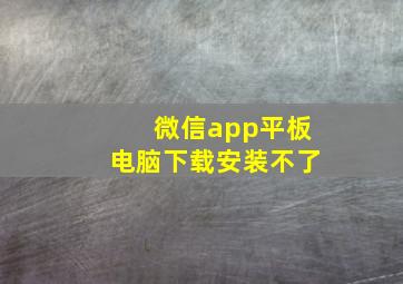 微信app平板电脑下载安装不了