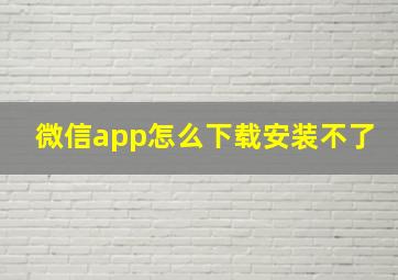 微信app怎么下载安装不了