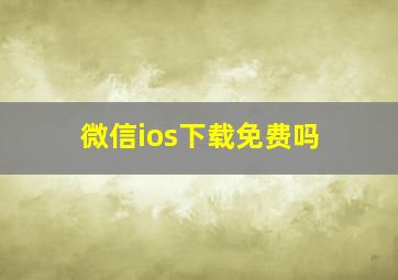 微信ios下载免费吗