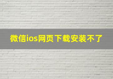 微信ios网页下载安装不了