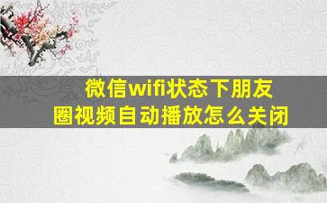 微信wifi状态下朋友圈视频自动播放怎么关闭