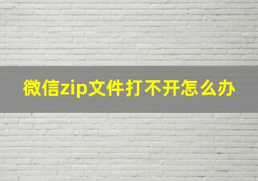 微信zip文件打不开怎么办