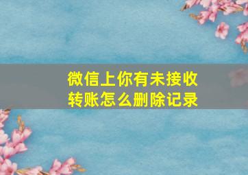 微信上你有未接收转账怎么删除记录