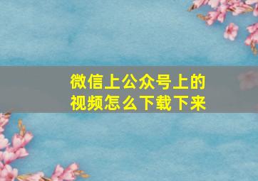 微信上公众号上的视频怎么下载下来