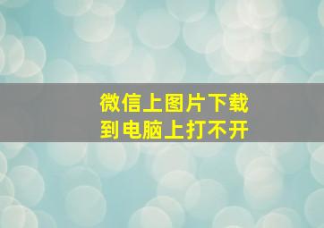 微信上图片下载到电脑上打不开