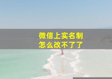 微信上实名制怎么改不了了