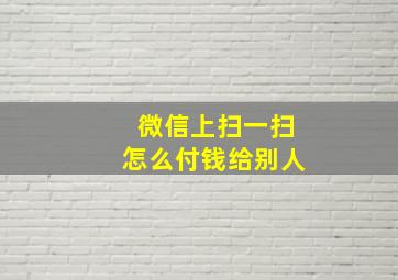 微信上扫一扫怎么付钱给别人