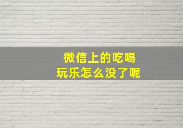 微信上的吃喝玩乐怎么没了呢