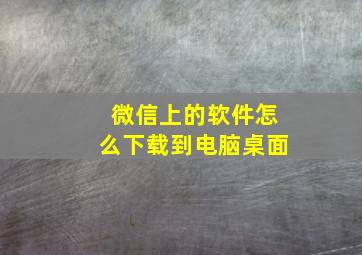 微信上的软件怎么下载到电脑桌面