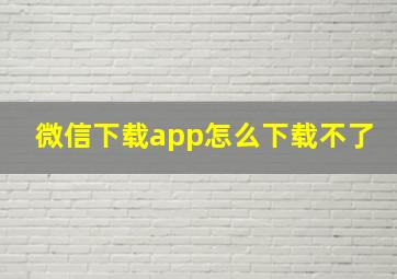 微信下载app怎么下载不了