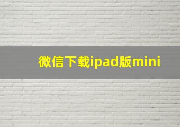 微信下载ipad版mini