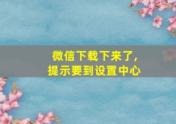 微信下载下来了,提示要到设置中心