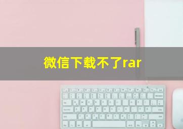 微信下载不了rar