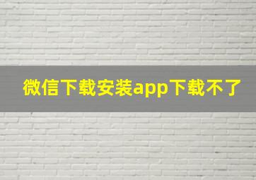 微信下载安装app下载不了