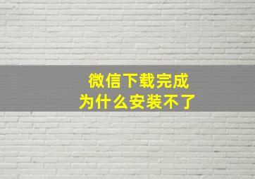 微信下载完成为什么安装不了