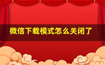 微信下载模式怎么关闭了