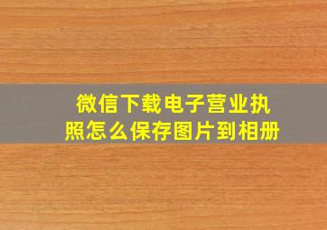 微信下载电子营业执照怎么保存图片到相册