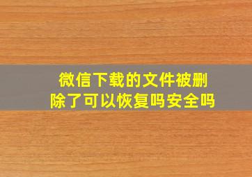 微信下载的文件被删除了可以恢复吗安全吗