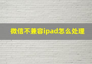 微信不兼容ipad怎么处理