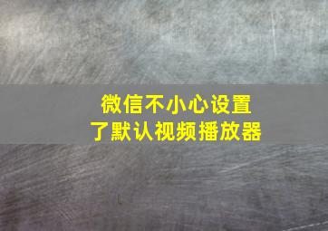 微信不小心设置了默认视频播放器