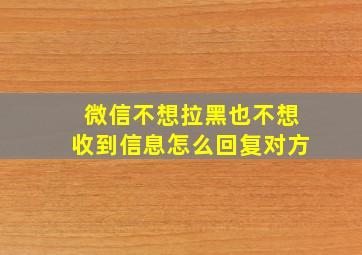 微信不想拉黑也不想收到信息怎么回复对方