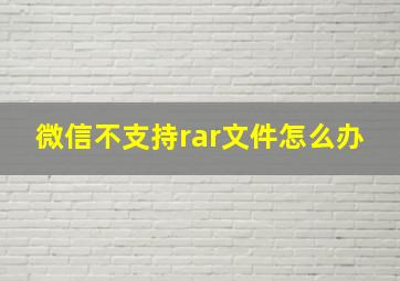 微信不支持rar文件怎么办