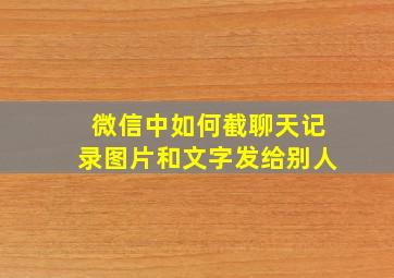 微信中如何截聊天记录图片和文字发给别人