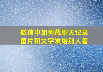 微信中如何截聊天记录图片和文字发给别人看